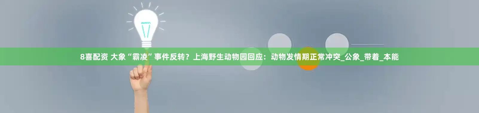 8喜配资 大象“霸凌”事件反转？上海野生动物园回应：动物发情期正常冲突_公象_带着_本能