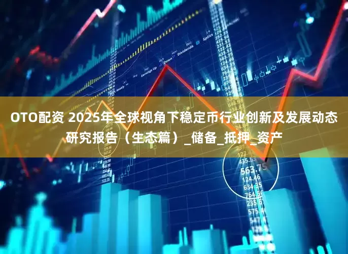 OTO配资 2025年全球视角下稳定币行业创新及发展动态研究报告（生态篇）_储备_抵押_资产