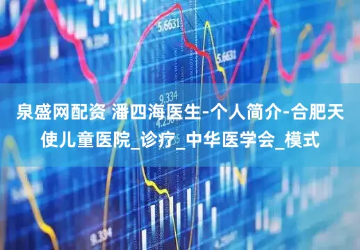 泉盛网配资 潘四海医生-个人简介-合肥天使儿童医院_诊疗_中华医学会_模式