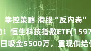 拳控策略 港股“反内卷”行情启动！恒生科技指数ETF(159742)近日吸金5500万，重现供给侧改革牛市逻辑