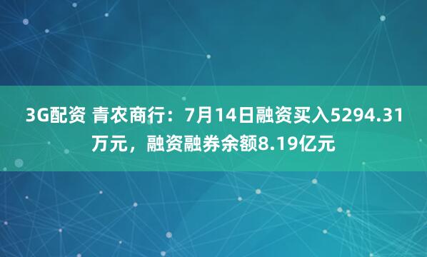 3G配资 青农商行：7月14日融资买入5294.31万元，融资融券余额8.19亿元