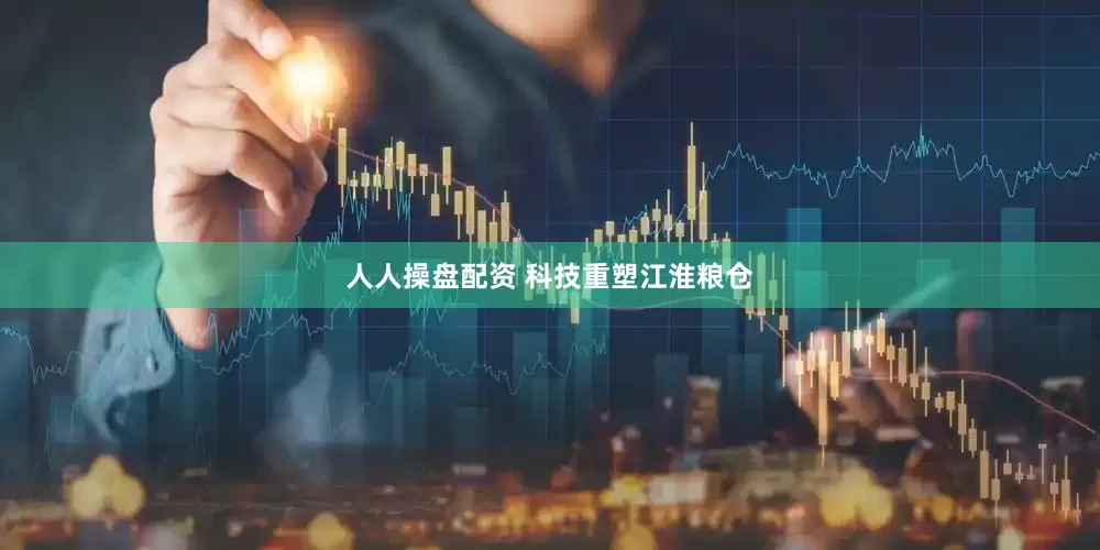 人人操盘配资 科技重塑江淮粮仓