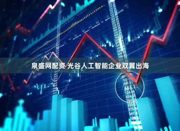 泉盛网配资 光谷人工智能企业双翼出海