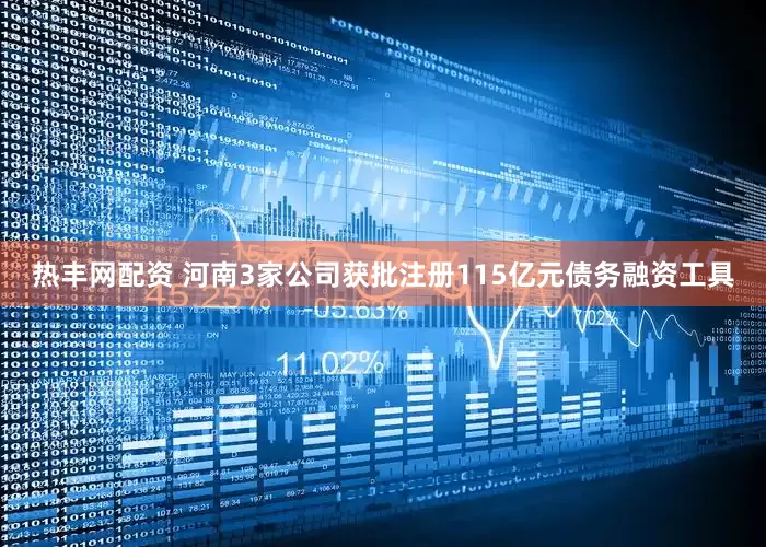 热丰网配资 河南3家公司获批注册115亿元债务融资工具