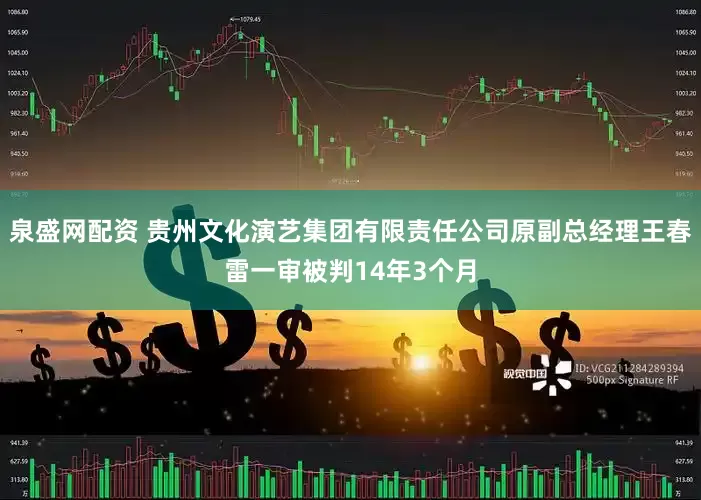 泉盛网配资 贵州文化演艺集团有限责任公司原副总经理王春雷一审被判14年3个月