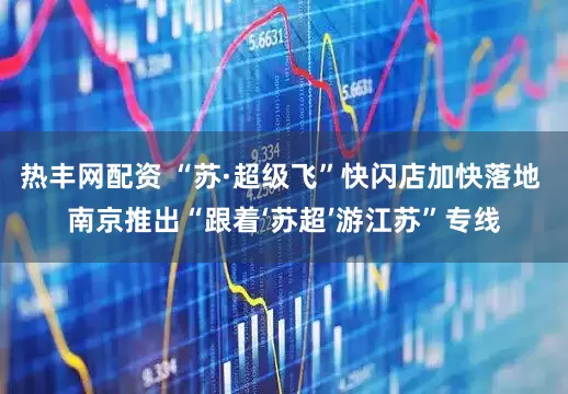 热丰网配资 “苏·超级飞”快闪店加快落地 南京推出“跟着‘苏超’游江苏”专线