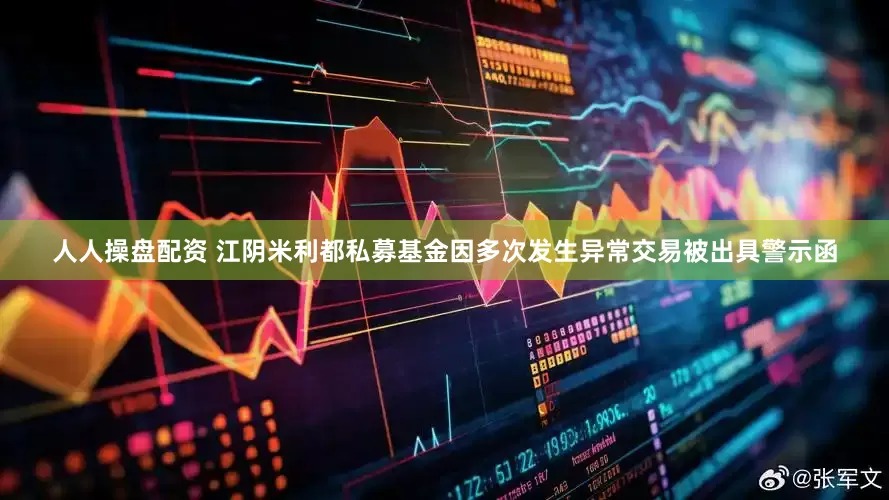 人人操盘配资 江阴米利都私募基金因多次发生异常交易被出具警示函