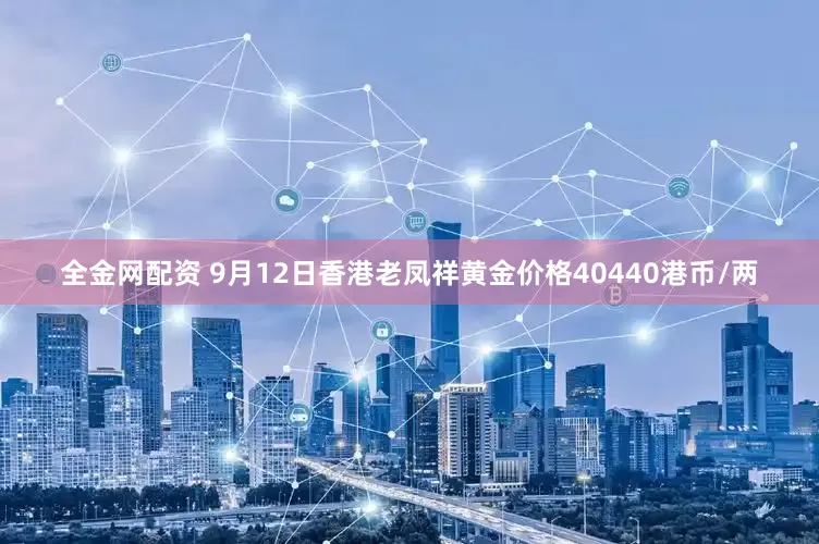 全金网配资 9月12日香港老凤祥黄金价格40440港币/两