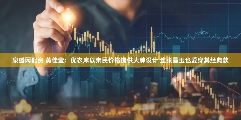 泉盛网配资 黄佳莹：优衣库以亲民价格提供大牌设计 连张曼玉也爱穿其经典款