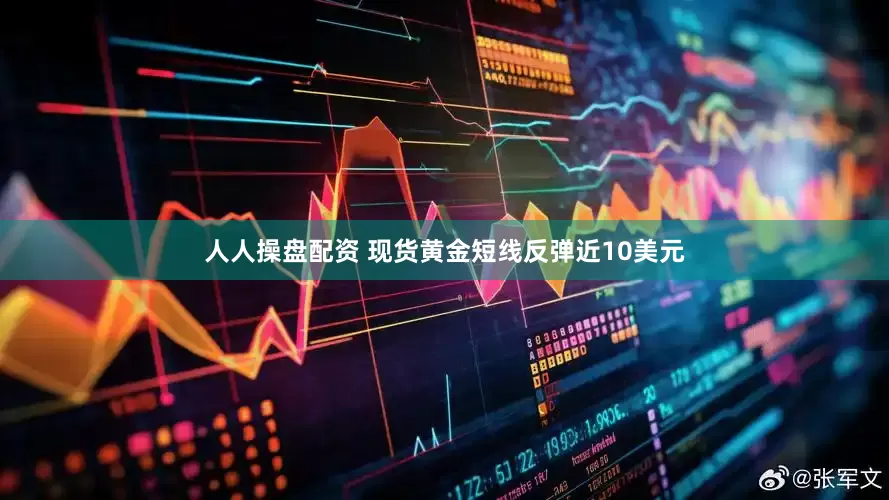 人人操盘配资 现货黄金短线反弹近10美元